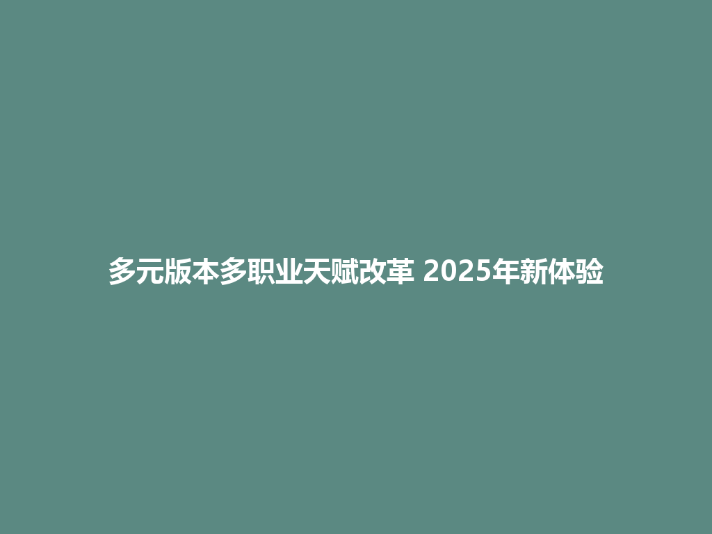 多元版本多职业天赋改革 2025年新体验 一