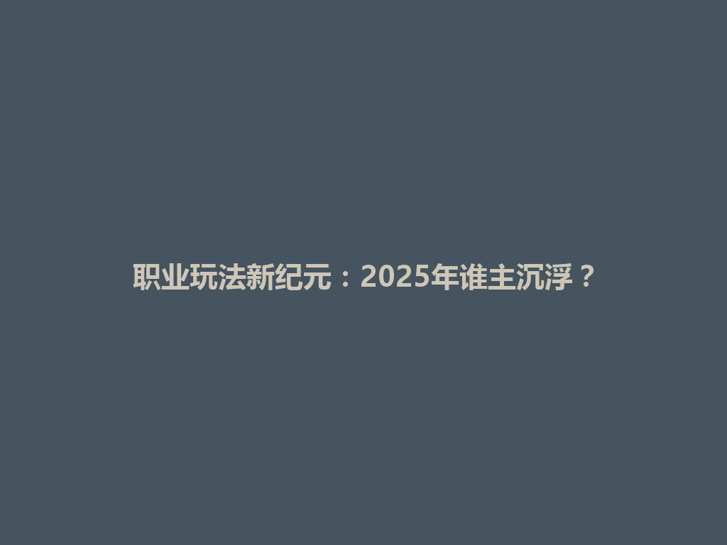 职业玩法新纪元：2025年谁主沉浮？ 一
