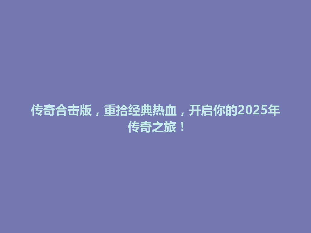 传奇合击版，重拾经典热血，开启你的2025年传奇之旅！ 一