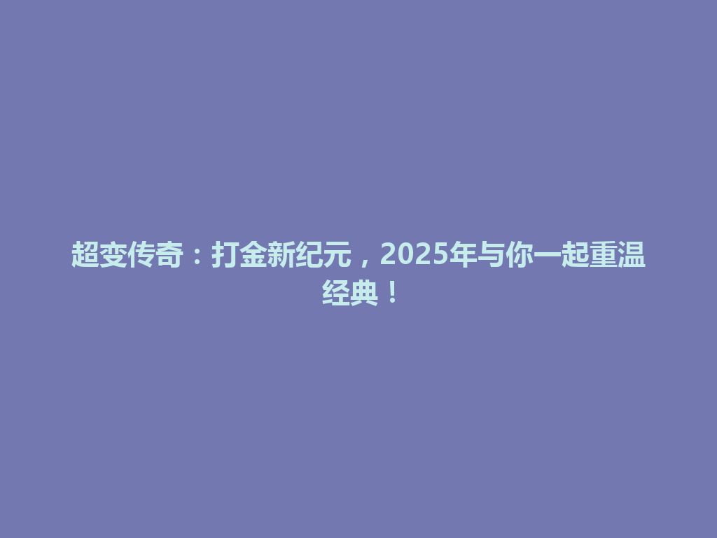 超变传奇：打金新纪元，2025年与你一起重温经典！ 一